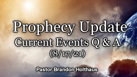 Prophecy Update: Current Events Q & A (8/17/21)