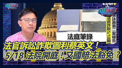 法官法庭詐欺圖利蔡英文! 5/18法院開庭官官相護?｜政經關不了（完整版）｜2023.04.24