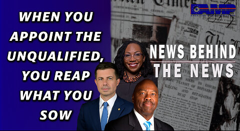 When You Appoint the Unqualified, You Reap What You Sow | NEWS BEHIND THE NEWS March 15th, 2023