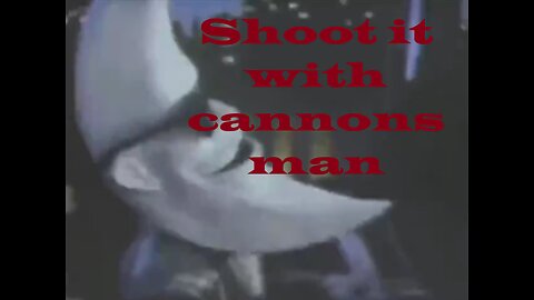 Shoot it with cannons man (Censored and Struck by Youtube)