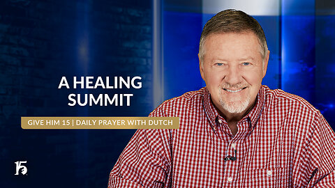 A Healing Summit | Give Him 15: Daily Prayer with Dutch | June 11, 2024