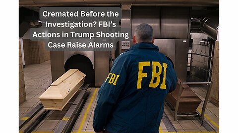 Cremated Before the Investigation? FBI’s Actions in Trump Shooting Case Raise Alarms