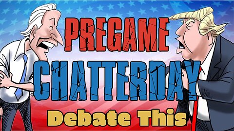 Pregame Chatterday! DEBATE STREAM!!