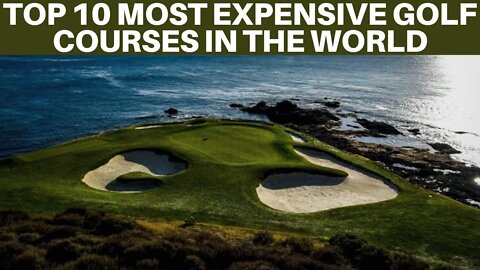 TOP 10 MOST EXPENSIVE GOLF COURSES IN THE WORLD