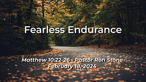 2024-02-18 - Fearless Endurance ( Matthew 10:22-26 ) - Ron Stone