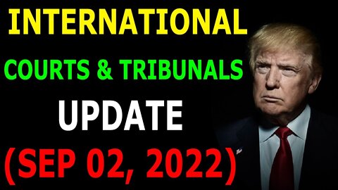 INTERNATIONAL COURTS & TRIBUNALS UPDATE (SEP 02, 2022) - TRUMP NEWS