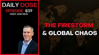 The Firestorm & Global Chaos | Ep. 839 The Daily Dose