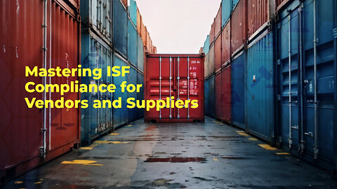 Mastering ISF Compliance: A Guide for Importers and Their Vendors