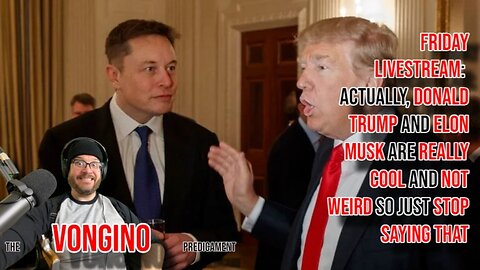 Friday Livestream: DONALD TRUMP and ELON MUSK actually COOL AND NOT WEIRD, so STOP SAYING THAT