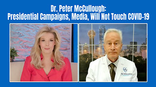 Dr. Peter McCullough: Presidential Campaigns, Media, Will Not Touch COVID-19