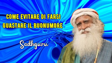 Come evitare di farsi guastare il buonumore dal comportamento altrui secondo Sadhguru