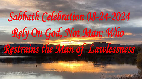 Sabbath celebration 8-24-2024: Rely On God, Not Man; Who Restrains the Man of Lawlessness