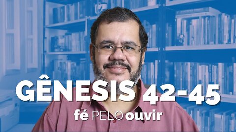 GÊNESIS 42-45 | #féPELOouvir