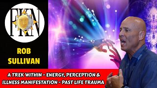 A Trek Within - Energy, Perception & Illness Manifestation - Past Life Trauma | Rob Sullivan