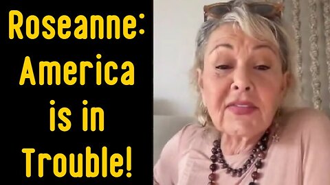 Roseanne drops BOOMSHELL ~ America is in Trouble!