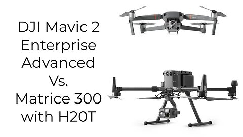 DJI Mavic 2 Enterprise Advanced VS. DJI Matrice 300 RTK with Zenmuse H20T