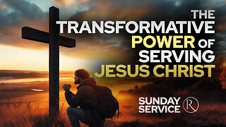 The Transformative Power of Serving Jesus Christ • Sunday Service