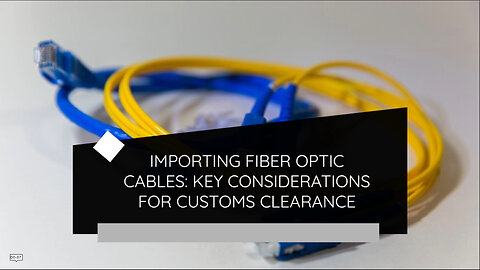 Navigating Customs: Importing Telecommunications Fiber Optic Cables into the USA