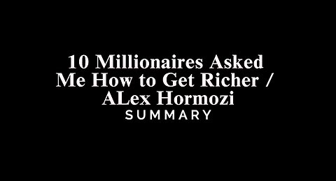 10 Millionaires Asked Me How to Get Richer / ALex Hormozi - SUMMARY