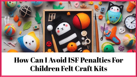 Navigating the ISF Maze: How to Prevent Penalties for Children's Felt Craft Kits