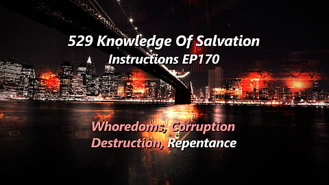 529 Knowledge Of Salvation - Instructions EP170 - Whoredoms, Corruption, Destruction, Repentance