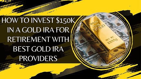 How To Invest $150k In A Gold IRA For Retirement With Best Gold IRA Providers