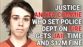 JUSTICE: ANTIFA COMMIE WHO SET POLICE DEPT ON FIRE GETS JAIL TIME AND $12M FINE