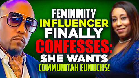 Femininity Influencer Finally Confesses: She Wants COMMUNITAH EUNUCHS!