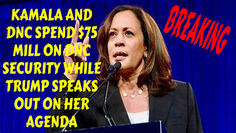 KAMALA AND THE DNC SPEND $75 MILLION ON DNC SECURITY WHILE TRUMP SPEAKS OUT ON HARRIS AGENDA