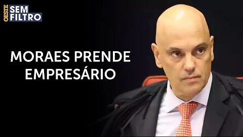 Moraes manda prender empresário que estava em manifestações | #osf