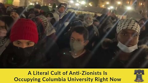 A Literal Cult of Anti-Zionists Is Occupying Columbia University Right Now