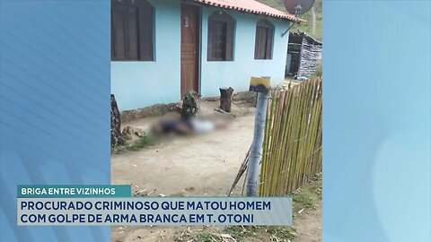 Briga entre vizinhos: Procurado criminoso que matou Homem com golpe de arma branca em T. Otoni.