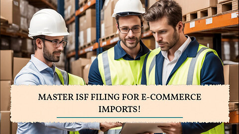 Title: Mastering ISF Filing: Pro Tips for Smooth E-commerce Imports