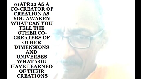 01APR22 AS A CO-CREATOR OF CREATION AS YOU AWAKEN WHAT CAN YOU TELL THE OTHER CO-CREATORS OF OTHER