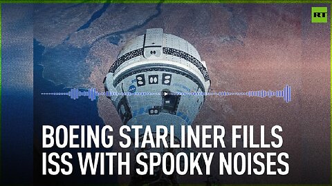 Boeing Starliner fills ISS with spooky noises