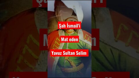 Şah İsmail'i Mat Eden Yavuz Sultan Selim han