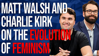 Matt Walsh and Charlie Kirk on the Evolution of Feminism