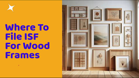 ISF Filing for Wood Frames: Ensure Compliance and Avoid Penalties!