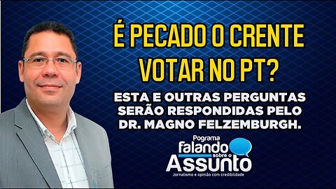 É PECADO O CRENTE VOTAR NO PT OU PARTIDO DE ESQUERDA? O DR. MAGNO FELZEMBURGH VAI RESPONDER