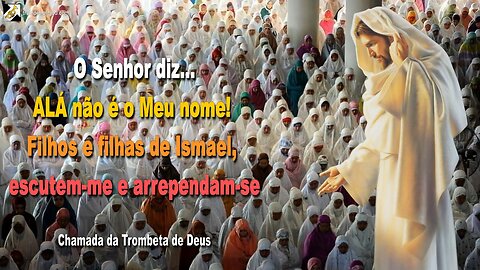 ALÁ não é o Meu nome! Filhos e filhas de Ismael, escutem-me 🎺 Chamada da Trombeta de Deus