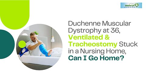 Duchenne Muscular Dystrophy at 36, Ventilated & Tracheostomy Stuck in a Nursing Home, Can I Go Home?