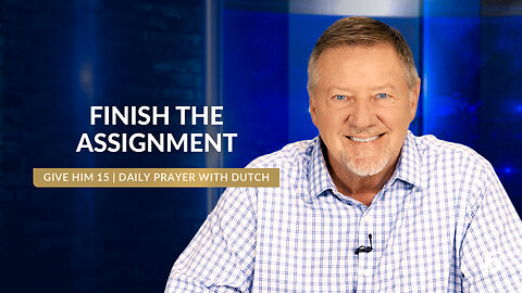 Finish the Assignment | Give Him 15: Daily Prayer with Dutch | September 26, 2024