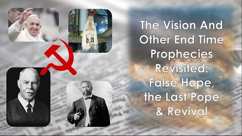 The Vision And Other End Time Prophecies Revisited False Hope, The Last Pope and Revivals