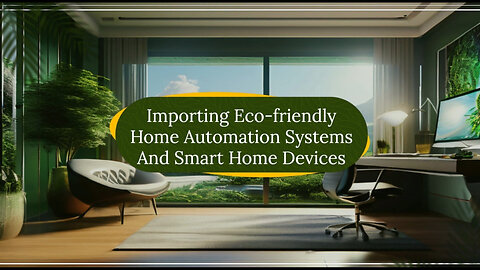 Importing Eco-Friendly Home Automation Systems: Everything You Need to Know!