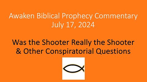 Awaken Biblical Prophecy Commentary - Was the Shooter Really the Shooter? 7-17-24