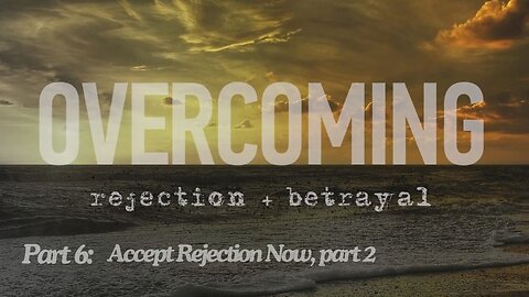 Overcoming rejection + betrayal - Part 6 - Accept Rejection Now, part 2