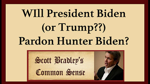 Will President Biden (or Trump??) Pardon Hunter Biden?