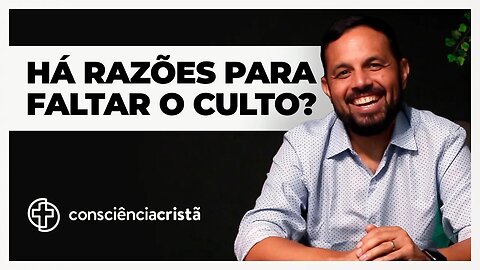 HÁ RAZÕES PARA FALTAR O CULTO?