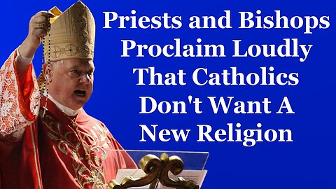 Priests and Bishops Proclaim Loudly That Catholics Don't Want A New Religion