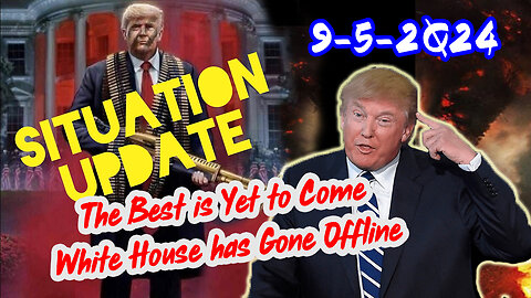 Situation Update 9/5/24 ~ The Best is Yet to Come. White House has Gone Offline